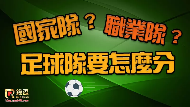 國家隊與職業隊的分別是什麼，錢盈一次幫你解釋清楚踢世界盃的是什麼隊